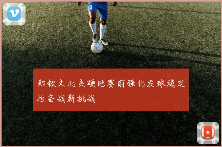 郑钦文北美硬地赛前强化发球稳定性备战新挑战