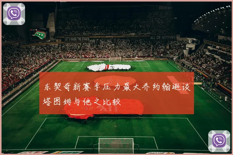 东契奇新赛季压力最大乔约翰逊谈塔图姆与他之比较