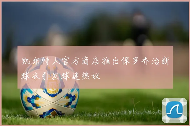 凯尔特人官方商店推出保罗乔治新球衣引发球迷热议